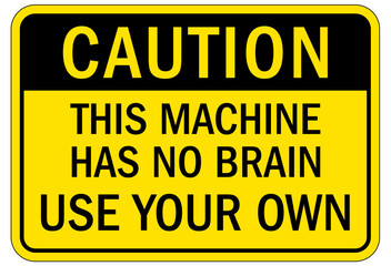 Machine hazard sign this machine has no brain use your own
