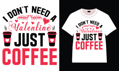 I Don't Need A Valentine Just Coffee T-Shirt, Trendy Typography T-Shirt Design, Valentine`s day t-Shirt Design vector
