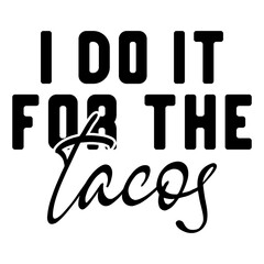 I Do It For The Tacos