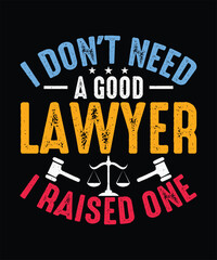 Lawyer T-Shirt, Advocate T-shirt Design, I Don't Need A Good Lawyer I Raised One