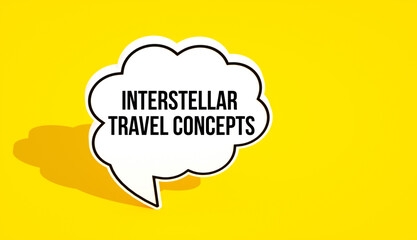 Interstellar Travel Concepts message written on speech bubble. Yellow background