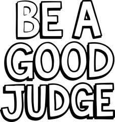 Be A Good Judge.