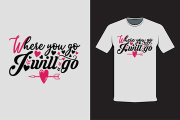 T-shirt design with Valentine's words where you go I will go