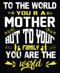 To the world your a mother but to your family you are the world