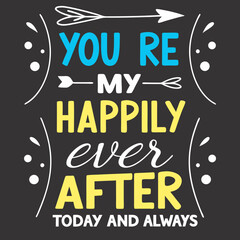 You&rsquo;re my happily ever after, today and always typography t shirt design