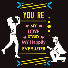 You’re my love story, my happily ever after typography t shirt design