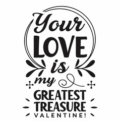 Your love is my greatest treasure, Valentine typography t shirt design