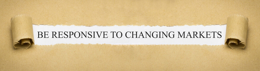 Be responsive to changing markets