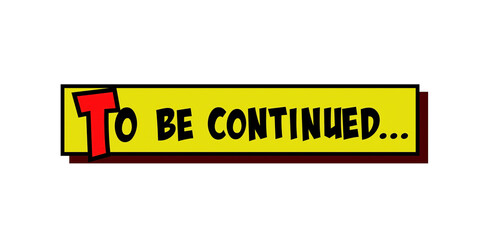 Isolated comic strip yellow box with the words To be continued popping up in red and black, cartoon-style.
