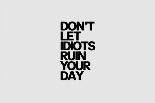 Dont let idiots ruin your day  positive attitude
