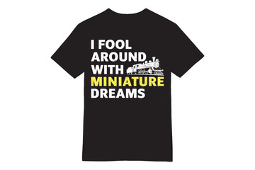 I FOOL AROUND WITH MINIATURE DREAMS - Model Train April Fools&rsquo; T-Shirt