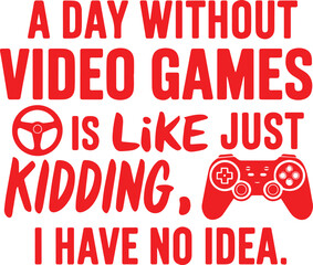 A DAY WITHOUT VIDEO GAMES IS LIKE JUST KIDDING I HAVE NO IDEA