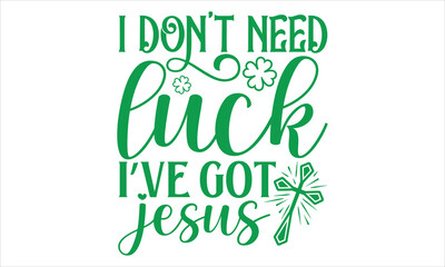 Fototapeta premium I Don’t Need Luck I’ve Got Jesus - St. Patrick’s Day T-Shirt Design, Vector Isolated on Black, Tailored for Cricut and Silhouette Crafting, Versatile EPS 10 Format Included.