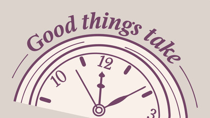Clock, time, quote, patience, good, things, take. Motivational message with clock illustration. Use on inspirational, motivational, or time management sites.