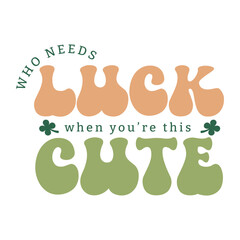 Who Needs Luck When You're This Cute, Adorable Saint Patricks Day Shamrock Typography 