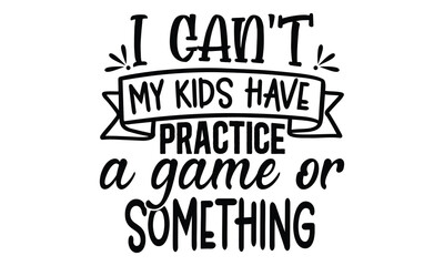 i can't my kids have practice a game or something, Stylish Sarcasm SVG , Unique calligraphy phrase for trendy design projects