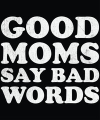 GOOD MOMS SAY BAD WORDS, FUNNY Mother's Day t-shirt design