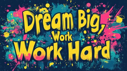 Motivational poster Dream Big, Work Hard; colorful abstract splash background; inspiring quote for business