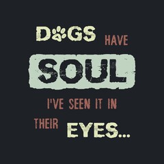 Fototapeta premium Dogs have Soul, i have seen it in their Eyes. Minimalist lettering design, pet love, conceptual text art. Puppy quote and paw symbol print. Dedicated to my furry best friend