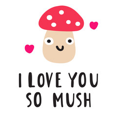 Funny phrase - I love you so mush. Cute mushroom. Nice character. Hand drawn flat illustration on white background.