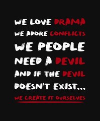 We love drama, we adore conflicts. We people need a devil. And if the devil doesn't exist, we create it ourselves. Powerful quote inspired from Chuck Palahniuk book, Haunted. Text art for thinking