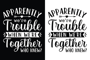 Apparently We're Trouble When We're Together
Who Knew? T-Shirt Design.