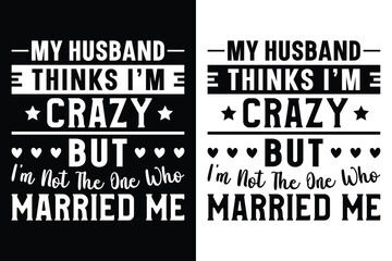 My Husband Thinks I'm Crazy But I'm Not The One Who Married Me T-Shirt Design.