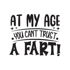 At My Age You Cant Trust A Fart  Vector Design on White Background