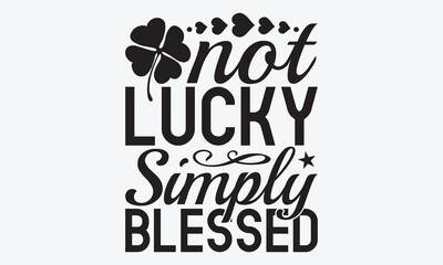 Not Lucky Simply Blessed - St. Patrick’s Day  T-Shirt Designs, Hand Drawn Lettering Typography Quotes, Inspirational Calligraphy Decorations, For Templates, Wall, And Flyer.