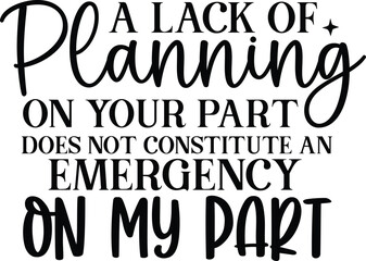 A LACK OF PLANNING ON YOUR PART DOES NOT CONSTITUTE AN EMERGENCY ON MY PART svg