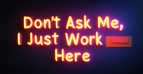 Glowing neon letters spelling Dont Ask Me I Just Work Here shining brightly with a high-contrast effect set against a dark background creating a bold urban ambiance