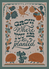 Grow where you are planted - hand written lettering quote. Floral forest decorative elements, strawberries, apples, birds, hedgehogs, currants. Textured linocut style hand drawn ornament.