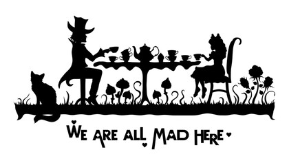 Wonderland vector card. Mad tea party. Black silhouettes  Mad Hatter,  Cheshire cat and Alice are sitting at a table and drinking teaon white background. Lettering We are all mad here
