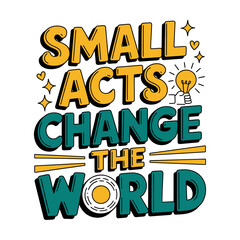 Small Acts Change the World T-Shirt Design - Inspiring Graphic with Bold Typography and Lightbulb Motif, Perfect for Advocates of Kindness and Positive Change