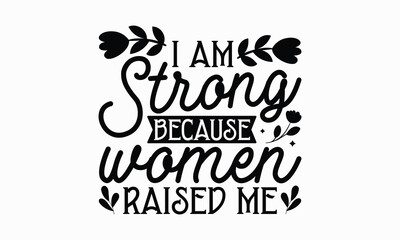 I am strong because women raised me- Women's Day T Shirt Design, Hand drawn lettering and calligraphy, simple, lettering For stickers, mugs, etc.
