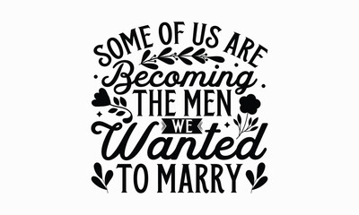 Some of us are becoming the men we wanted to marry- Women's Day T Shirt Design, Hand drawn lettering and calligraphy, simple, lettering For stickers, mugs, etc.