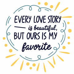 Every love story is beautiful, but ours is my favorite typography t shirt design
