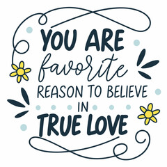 You are my favorite reason to believe in true love typography t shirt design