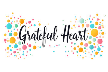 A stylish grateful heart typography with elegant hand lettering surrounded by vibrant watercolor bubbles in pink, blue, and yellow on a white background, radiating positivity.