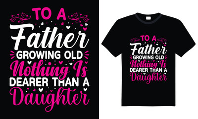 To a Father Growing Old Nothing Is Dearer Than a Daughter Typography T-Shirt Design, Father Daughter Quote Shirt, Inspirational Father’s Day Tee, Family Love Shirt, Heartfelt Father Daughter Apparel