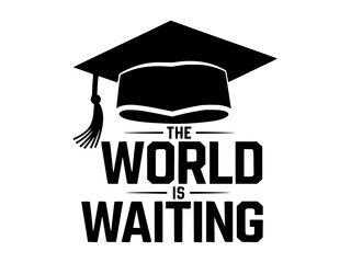 Graduation Cap with The World is Waiting Quote, Black and white graphic featuring a graduation cap and the motivational phrase "The World is Waiting," symbolizing new beginnings, success.
