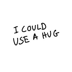 I could use a hug