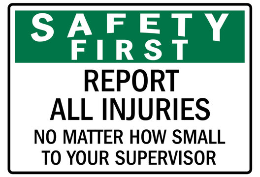 Report all accident sign report all injuries no matter how small to your supervisor
