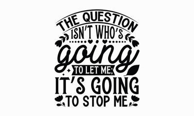 The question isn&rsquo;t who&rsquo;s going to let me; it&rsquo;s going to stop me- Women's Day T Shirt Design, Hand drawn lettering and calligraphy, simple, lettering For stickers, mugs, etc.
