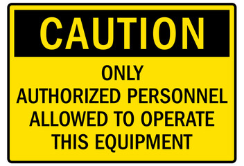 Machine caution sign only authorized personnel allowed to operate this equipment