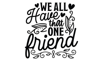 We All Have That One Friend - Best Friend t shirt design, Hand drawn lettering phrase, Calligraphy graphic design, SVG Files for Cutting Cricut and Silhouette