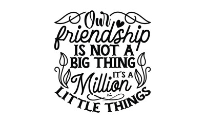 Our Friendship Is Not A Big Thing It's A Million Little Things - Best Friend t shirt design, Hand drawn lettering phrase, Calligraphy graphic design, SVG Files for Cutting Cricut and Silhouette