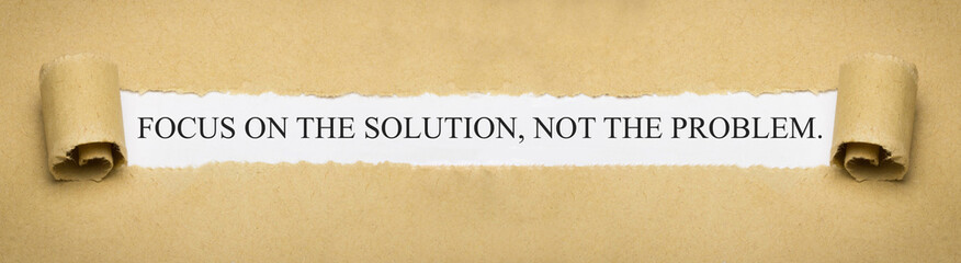 Focus on the solution, not the problem.