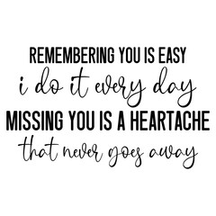 Remembering You Is Easy I Do It Everyday Missing You Is A Heartache That Never Goes Away