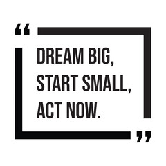 Dream big, start small, act now, inspirational design quote, motivational quotes, typography illustration lettering quotes